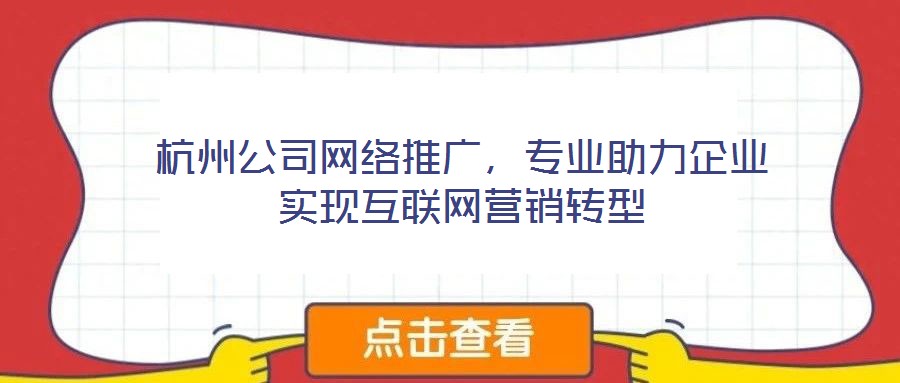 杭州公司網(wǎng)絡推廣,專業(yè)助力企業(yè)實現(xiàn)互聯(lián)網(wǎng)營銷轉(zhuǎn)型