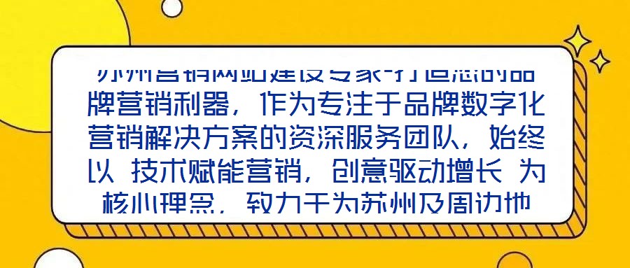 蘇州營銷網站建設專家-打造您的品牌營銷利器，作為專注于品牌數字化營銷解決方案的資深服務團隊，始終以 技術賦能營銷，創意驅動增長 為核心理念，致力于為蘇州及周邊地