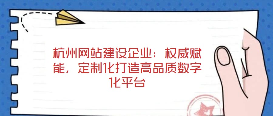 杭州網(wǎng)站建設(shè)企業(yè):權(quán)威賦能,定制化打造高品質(zhì)數(shù)字化平臺(tái)