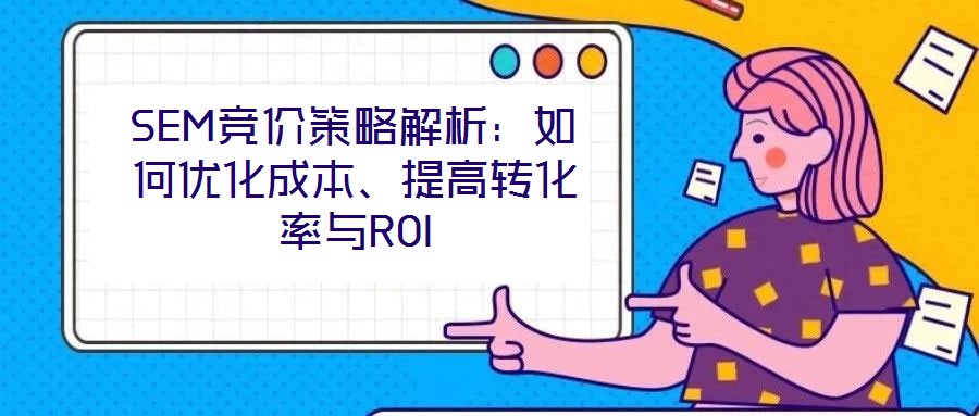 SEM競價策略解析:如何優化成本、提高轉化率與ROI