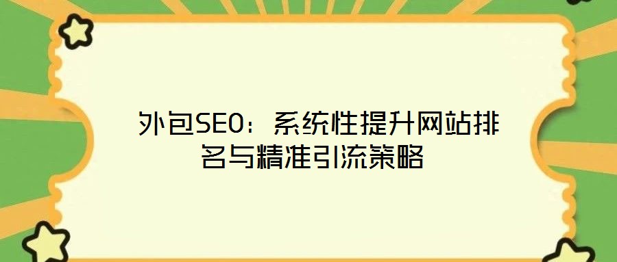 外包SEO:系統性提升網站排名與精準引流策略