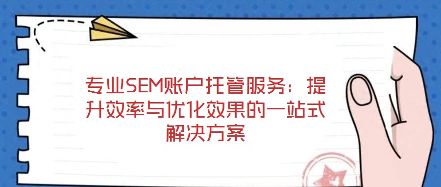 專業(yè)SEM賬戶托管服務:提升效率與優(yōu)化效果的一站式解決方案
