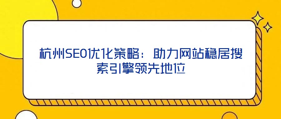 杭州SEO優(yōu)化策略:助力網(wǎng)站穩(wěn)居搜索引擎領(lǐng)先地位