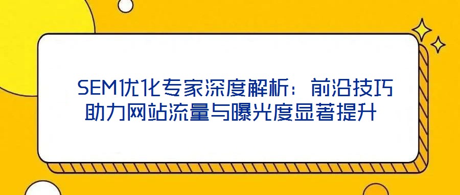 SEM優化專家深度解析:前沿技巧助力網站流量與曝光度顯著提升