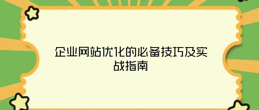企業網站優化的必備技巧及實戰指南