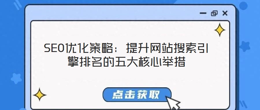 SEO優(yōu)化策略:提升網(wǎng)站搜索引擎排名的五大核心舉措