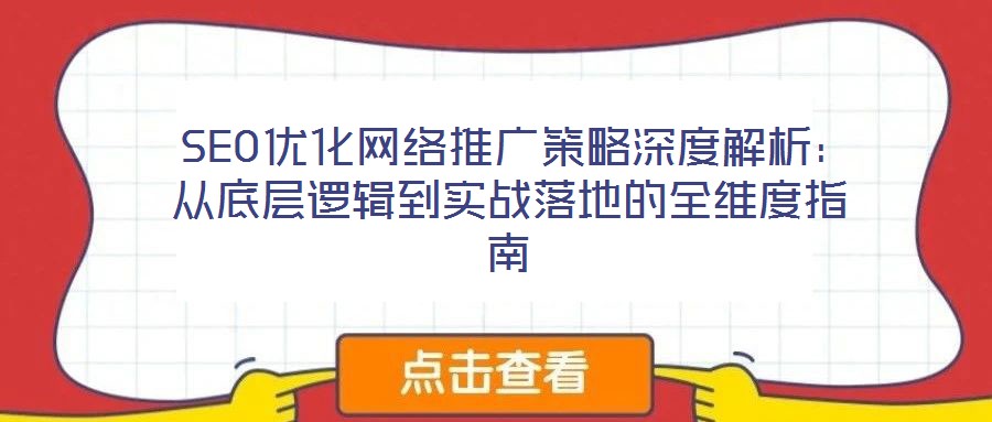 SEO優(yōu)化網(wǎng)絡(luò)推廣策略深度解析:從底層邏輯到實戰(zhàn)落地的全維度指南