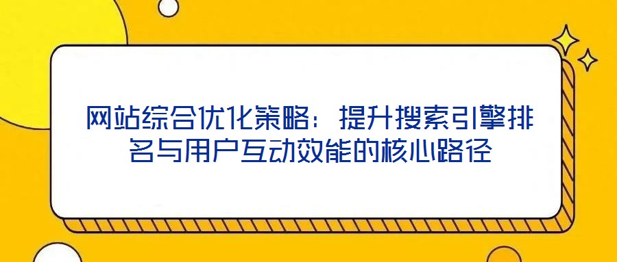 網站綜合優化策略:提升搜索引擎排名與用戶互動效能的核心路徑