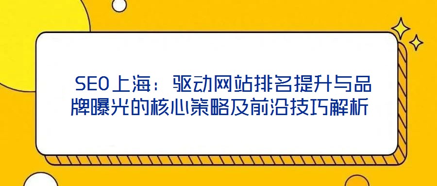 SEO上海:驅動網站排名提升與品牌曝光的核心策略及前沿技巧解析