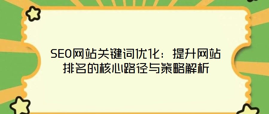 SEO網(wǎng)站關(guān)鍵詞優(yōu)化:提升網(wǎng)站排名的核心路徑與策略解析