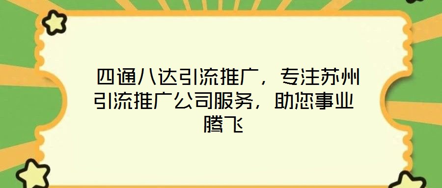 四通八達(dá)引流推廣,專注蘇州引流推廣公司服務(wù),助您事業(yè)騰飛