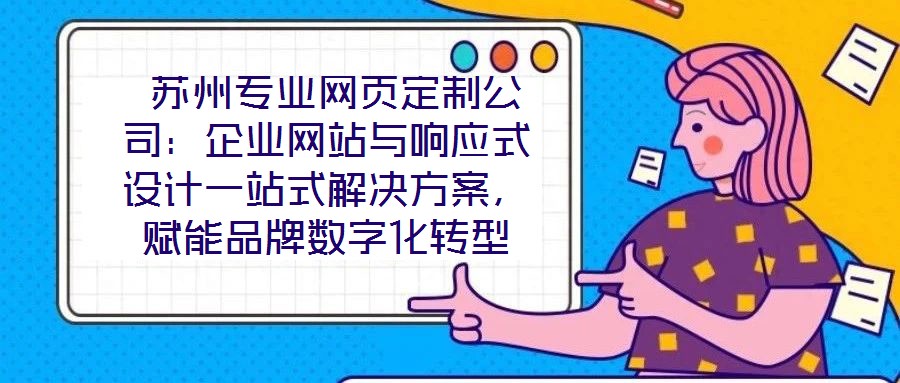 蘇州專業(yè)網(wǎng)頁(yè)定制公司:企業(yè)網(wǎng)站與響應(yīng)式設(shè)計(jì)一站式解決方案,賦能品牌數(shù)字化轉(zhuǎn)型