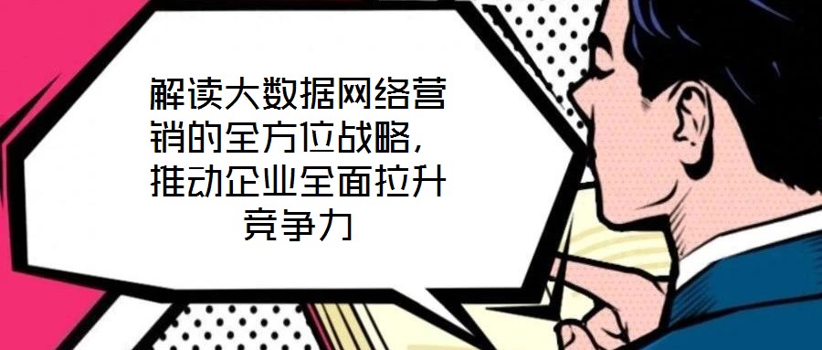 解讀大數據網絡營銷的全方位戰略,推動企業全面拉升競爭力