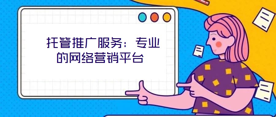 托管推廣服務:專業(yè)的網(wǎng)絡營銷平臺