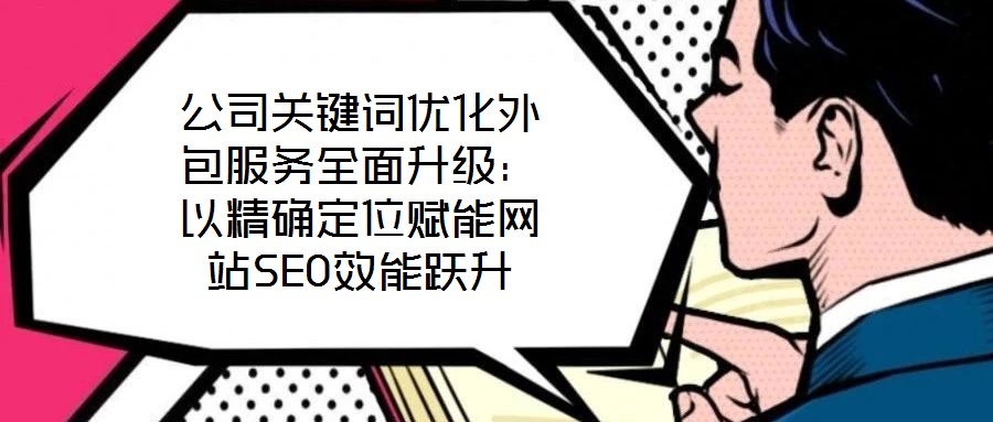 公司關鍵詞優化外包服務全面升級:以精確定位賦能網站SEO效能躍升