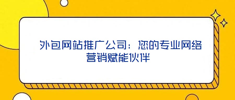  外包網站推廣公司：您的專業網絡營銷賦能伙伴