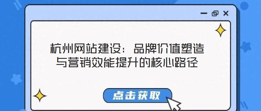 杭州網(wǎng)站建設：品牌價值塑造與營銷效能提升的核心路徑