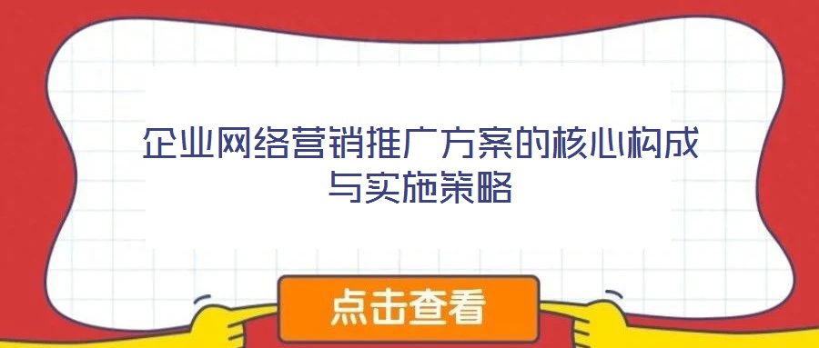 企業(yè)網(wǎng)絡營銷推廣方案的核心構成與實施策略