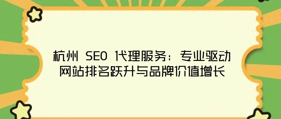 杭州 SEO 代理服務(wù):專業(yè)驅(qū)動網(wǎng)站排名躍升與品牌價值增長