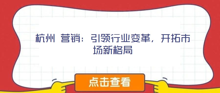 杭州 營銷：引領行業變革，開拓市場新格局