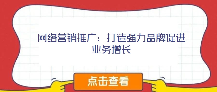 網絡營銷推廣:打造強力品牌促進業務增長