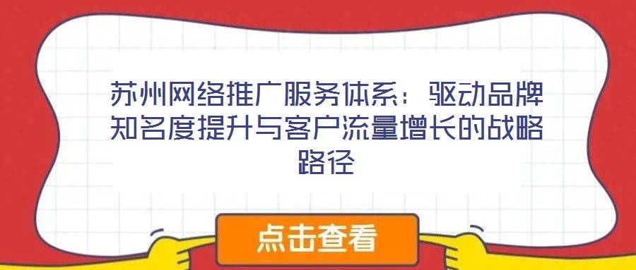 蘇州網(wǎng)絡(luò)推廣服務(wù)體系:驅(qū)動品牌知名度提升與客戶流量增長的戰(zhàn)略路徑