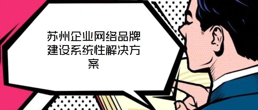 蘇州企業(yè)網(wǎng)絡(luò)品牌建設(shè)系統(tǒng)性解決方案