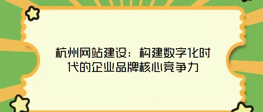 杭州網站建設:構建數字化時代的企業品牌核心競爭力