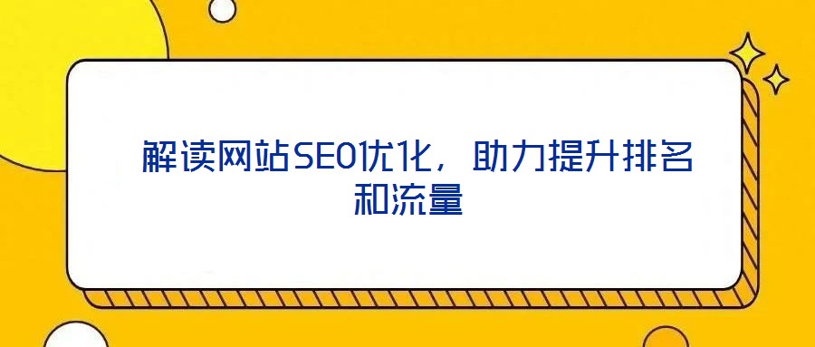 解讀網(wǎng)站SEO優(yōu)化,助力提升排名和流量