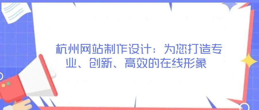 杭州網(wǎng)站制作設(shè)計(jì):為您打造專業(yè)、創(chuàng)新、高效的在線形象