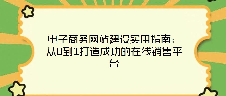 電子商務網站建設實用指南:從0到1打造成功的在線銷售平臺