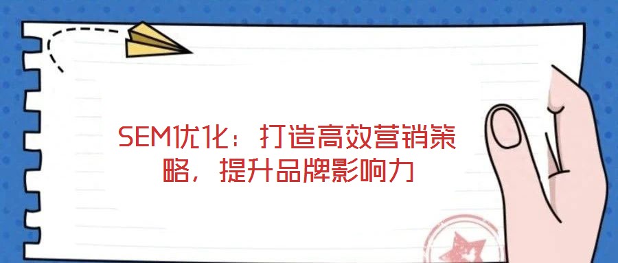 SEM優(yōu)化:打造高效營銷策略,提升品牌影響力