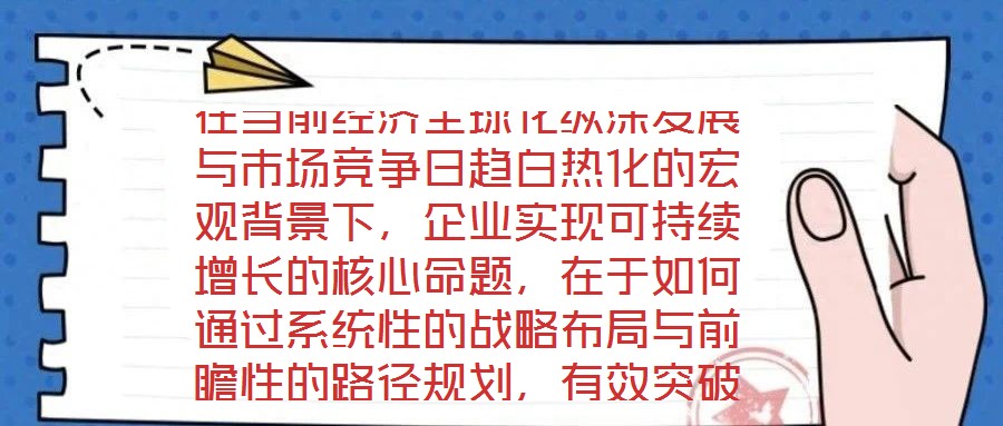 在當前經濟全球化縱深發展與市場競爭日趨白熱化的宏觀背景下,企業實現可持續增長的核心命題,在于如何通過系統性的戰略布局與前瞻性的路徑規劃,有效突破發展瓶頸,構建差