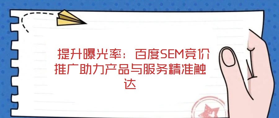 提升曝光率:百度SEM競價推廣助力產(chǎn)品與服務精準觸達