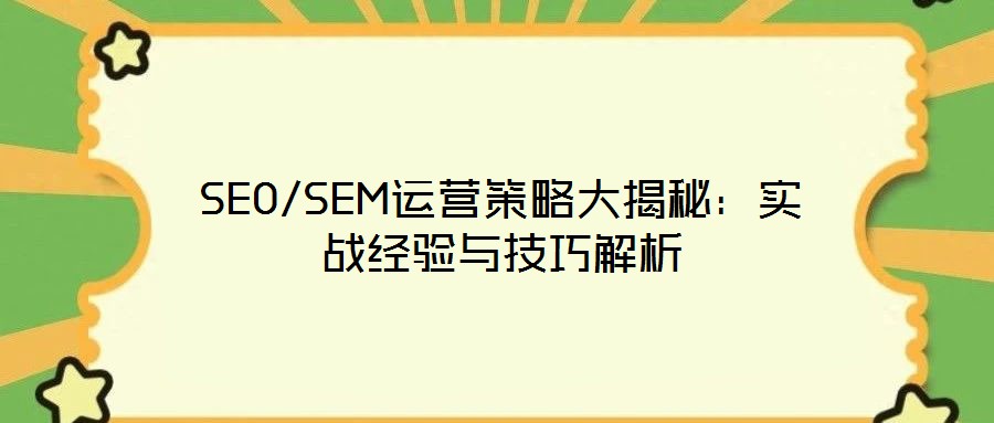 SEO/SEM運(yùn)營策略大揭秘:實戰(zhàn)經(jīng)驗與技巧解析