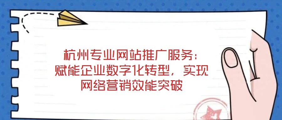 杭州專業(yè)網(wǎng)站推廣服務(wù):賦能企業(yè)數(shù)字化轉(zhuǎn)型,實(shí)現(xiàn)網(wǎng)絡(luò)營(yíng)銷效能突破