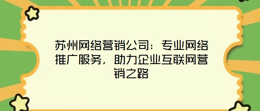 蘇州網絡營銷公司:專業網絡推廣服務,助力企業互聯網營銷之路