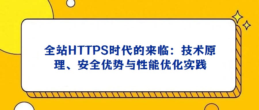 全站HTTPS時代的來臨:技術原理、安全優勢與性能優化實踐