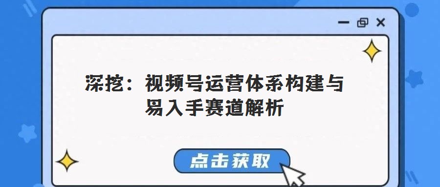 深挖:視頻號(hào)運(yùn)營(yíng)體系構(gòu)建與易入手賽道解析