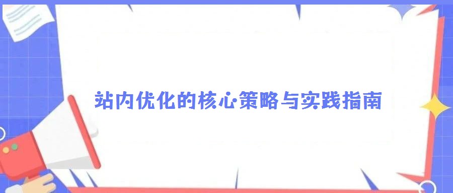 站內(nèi)優(yōu)化的核心策略與實踐指南