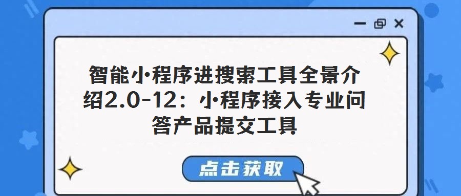 智能小程序進搜索工具全景介紹2.0-12:小程序接入專業問答產品提交工具