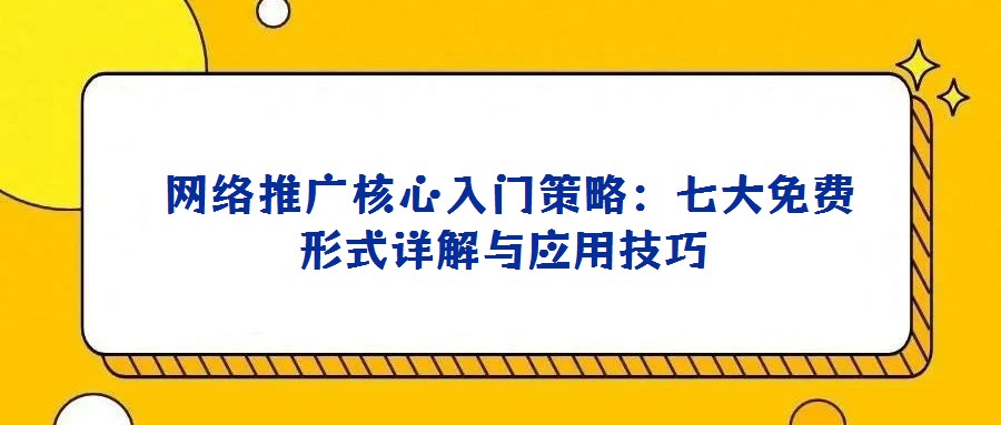 網絡推廣核心入門策略:七大免費形式詳解與應用技巧