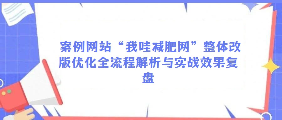 案例網站“我哇減肥網”整體改版優化全流程解析與實戰效果復盤