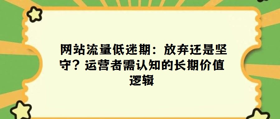 網(wǎng)站流量低迷期:放棄還是堅守?運營者需認(rèn)知的長期價值邏輯
