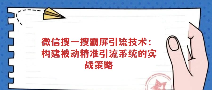 微信搜一搜霸屏引流技術:構建被動精準引流系統的實戰策略
