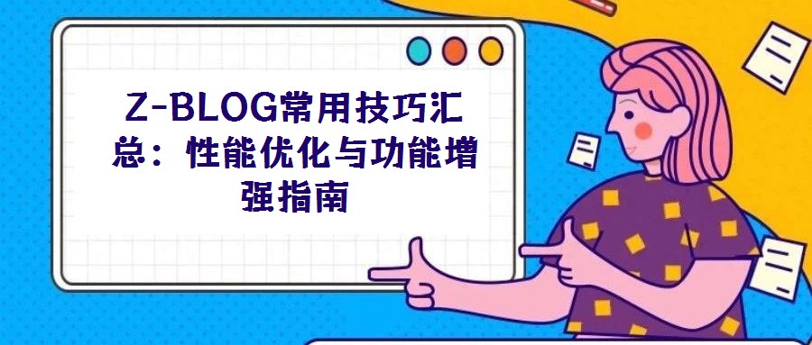 Z-BLOG常用技巧匯總:性能優(yōu)化與功能增強(qiáng)指南