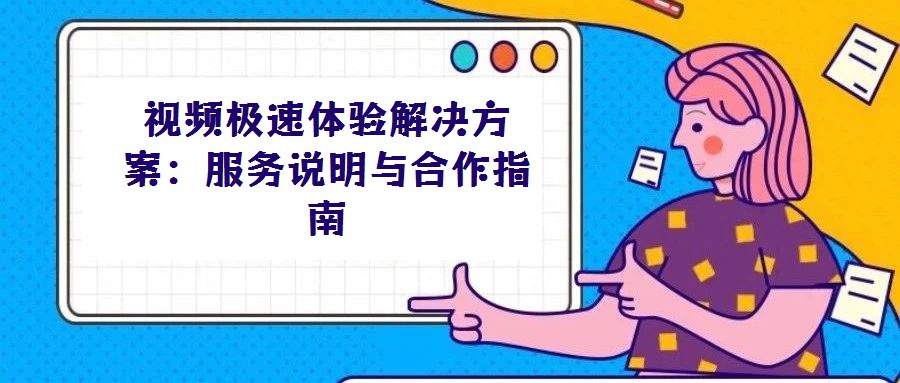 視頻極速體驗解決方案:服務說明與合作指南