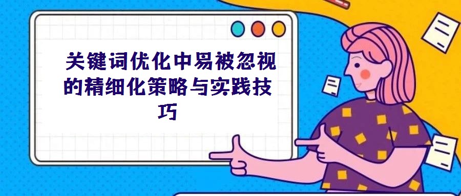 關鍵詞優化中易被忽視的精細化策略與實踐技巧