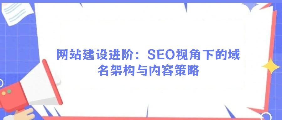 網(wǎng)站建設進階：SEO視角下的域名架構與內容策略